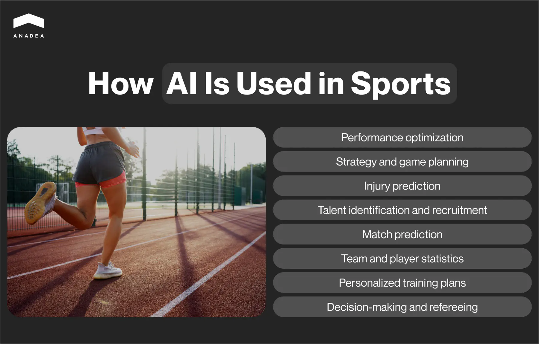 How AI Is Used in Sports - Performance enhancement; Reduced injury risks; Data-driven decision-making; Personalized experience; Tactical optimization; Improved fan engagement; Increased business efficiency; Higher accuracy of analytics; Revenue optimization.